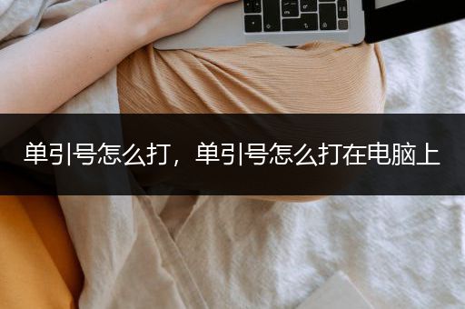 单引号怎么打，单引号怎么打在电脑上